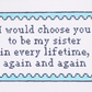 I Would Choose You To Be My Sister